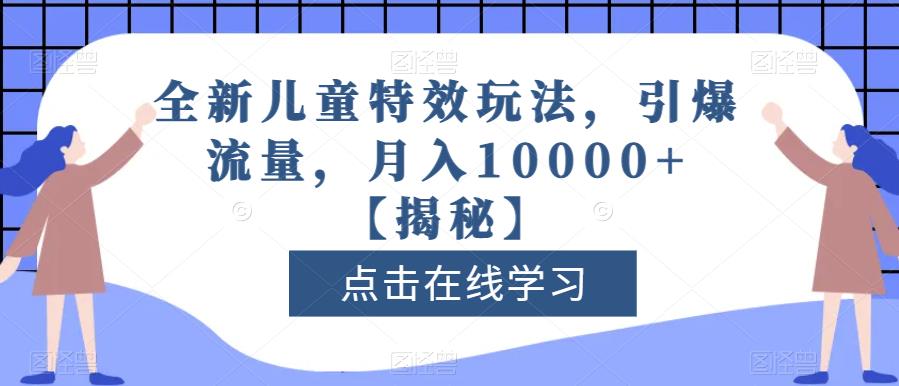 全新儿童特效玩法，引爆流量，月入10000+【揭秘】网创吧-网创项目资源站-副业项目-创业项目-搞钱项目v创吧