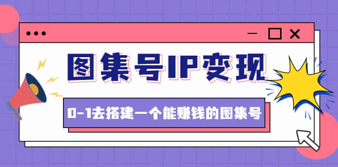 图集号IP变现，0-1去搭建一个能ZQ的图集号（文档+资料+视频）无水印v创吧-网创项目资源站-副业项目-创业项目-搞钱项目v创吧