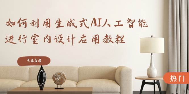 如何利用生成式AI人工智能进行室内设计应用教程（22节课）网创吧-网创项目资源站-副业项目-创业项目-搞钱项目v创吧