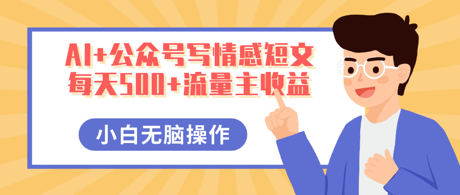 AI+公众号写情感短文，每天500+流量主收益，多号矩阵无脑操作，小白轻松上手，保姆级教程v创吧-网创项目资源站-副业项目-创业项目-搞钱项目v创吧