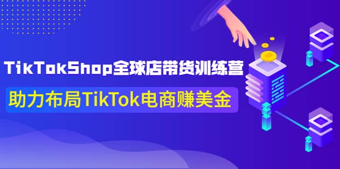 TikTokShop全球店带货训练营【更新9月份】助力布局TikTok电商赚美金网创吧-网创项目资源站-副业项目-创业项目-搞钱项目v创吧