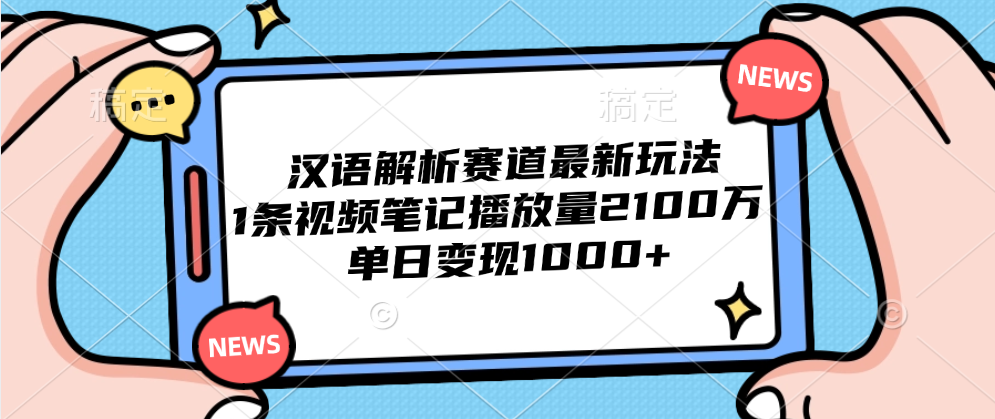 汉语解析赛道最新玩法，1条视频笔记播放量2100万，单日变现1000+v创吧-网创项目资源站-副业项目-创业项目-搞钱项目v创吧