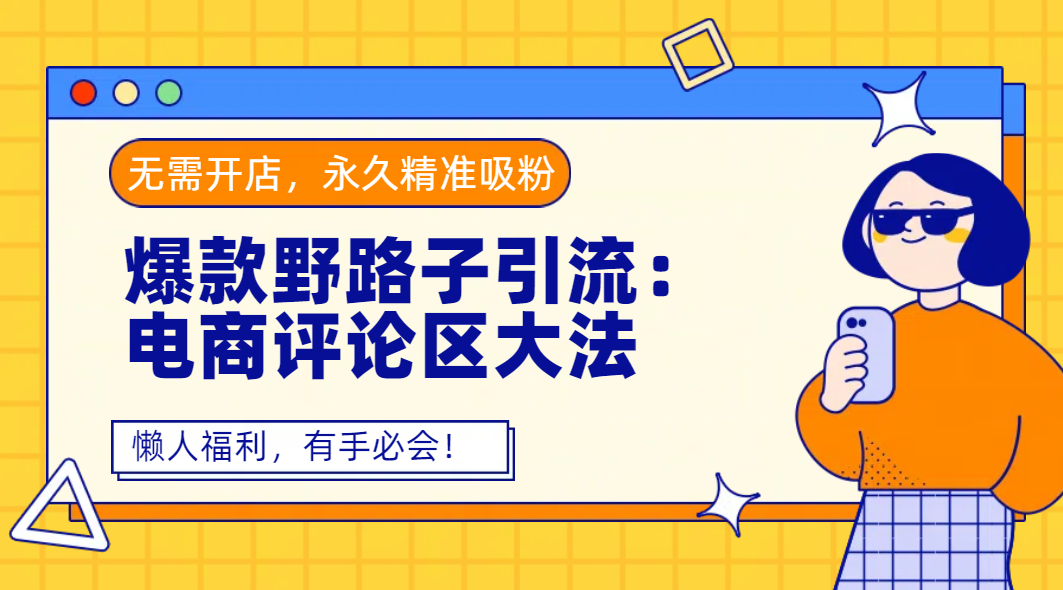 爆款野路子引流：电商评论区大法，无需开店，永久精准吸粉，懒人福利，有手必会！v创吧-网创项目资源站-副业项目-创业项目-搞钱项目v创吧