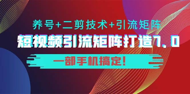 短视频引流矩阵打造7.0，养号+二剪技术+引流矩阵 一部手机搞定v创吧-网创项目资源站-副业项目-创业项目-搞钱项目v创吧