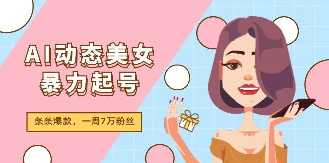 AI动态美女暴力起号2.0，新赛道原创作品，条条爆款，一周7万粉丝网创吧-网创项目资源站-副业项目-创业项目-搞钱项目v创吧
