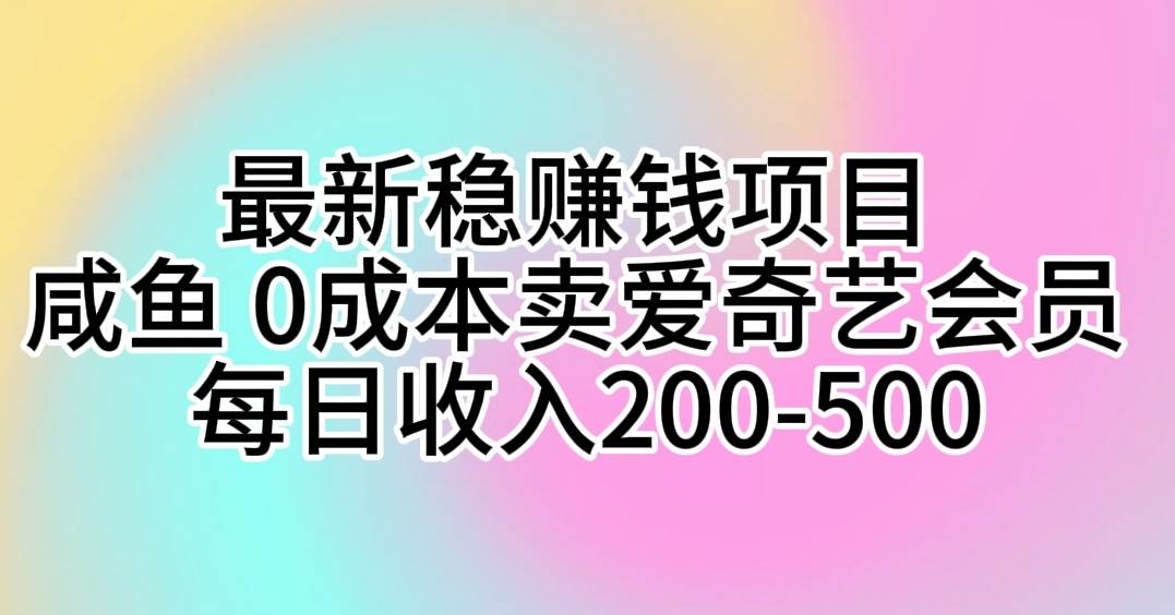 最新稳赚钱项目 咸鱼 0成本卖爱奇艺会员 每日收入200-500网创吧-网创项目资源站-副业项目-创业项目-搞钱项目v创吧