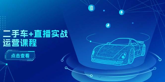 二手车+直播实战运营课程：直播推荐/短视频推荐/千川投放/直播全流程v创吧-网创项目资源站-副业项目-创业项目-搞钱项目v创吧