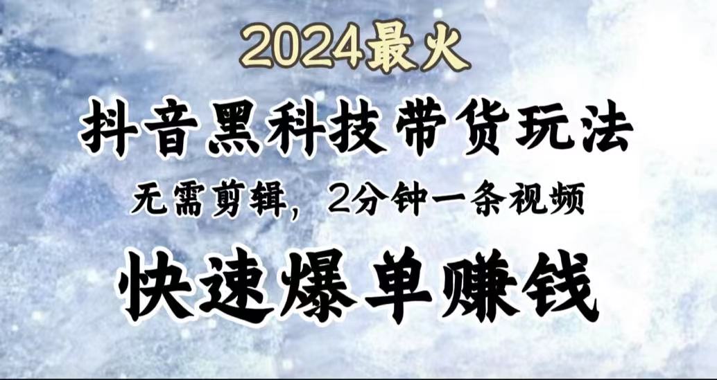 2024最火，抖音黑科技带货玩法，无需剪辑基础，2分钟一条作品，快速爆单v创吧-网创项目资源站-副业项目-创业项目-搞钱项目v创吧