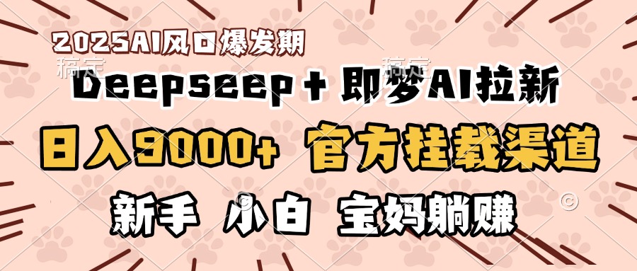 日入9000+！DeepSeep＋即梦拉新，官方挂载渠道，新手小白宝妈躺赚网创吧-网创项目资源站-副业项目-创业项目-搞钱项目v创吧
