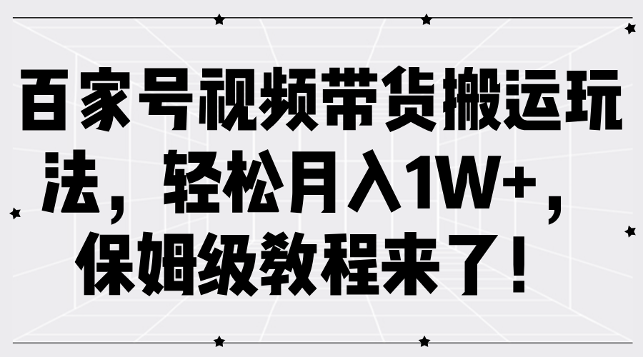 百家号视频带货搬运玩法，轻松月入1W+，保姆级教程来了！网创吧-网创项目资源站-副业项目-创业项目-搞钱项目v创吧