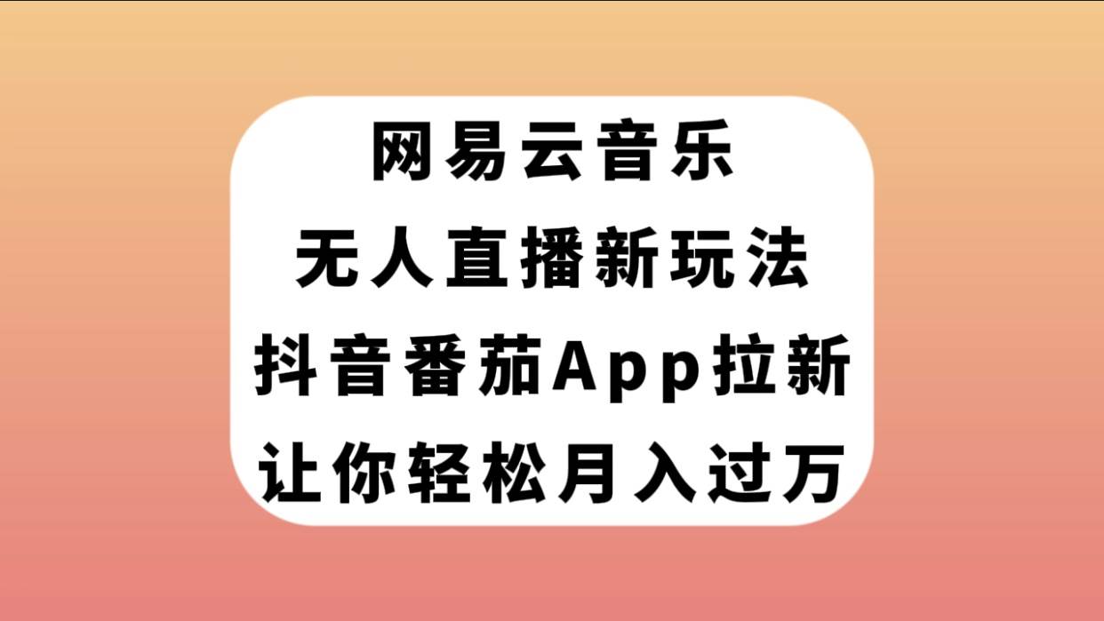 网易云音乐无人直播新玩法，抖音番茄APP拉新，让你轻松月入过万v创吧-网创项目资源站-副业项目-创业项目-搞钱项目v创吧