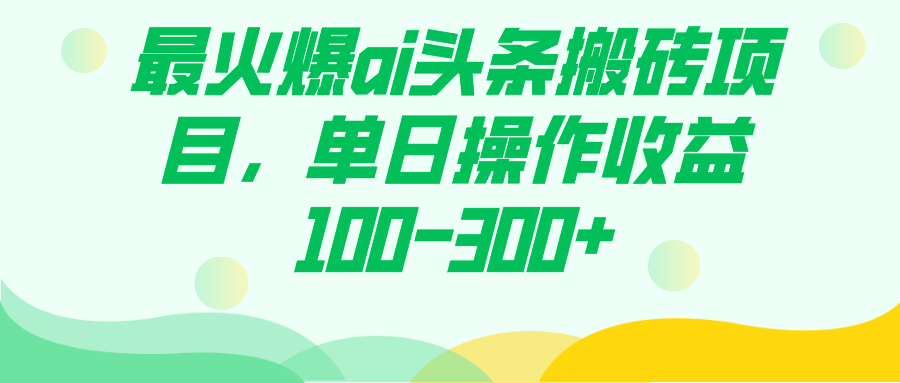 最火爆ai头条搬砖项目，单日操作收益100-300+v创吧-网创项目资源站-副业项目-创业项目-搞钱项目v创吧
