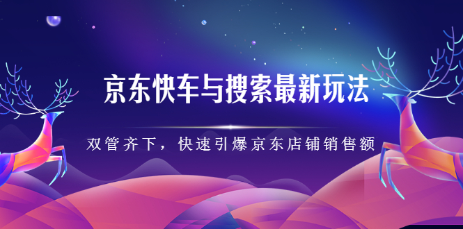 京东快车与搜索最新玩法，四个维度抢占红利，引爆京东平台网创吧-网创项目资源站-副业项目-创业项目-搞钱项目v创吧