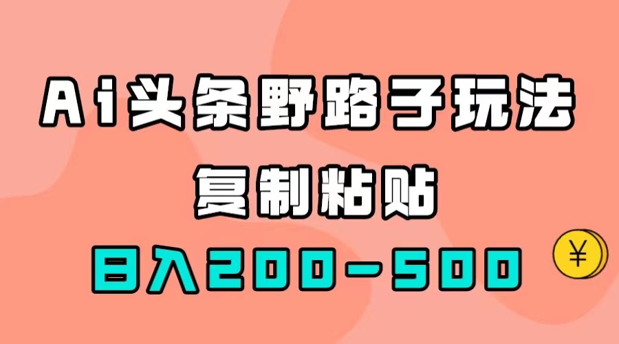 AI头条野路子玩法，只需复制粘贴，日入200-500+v创吧-网创项目资源站-副业项目-创业项目-搞钱项目v创吧