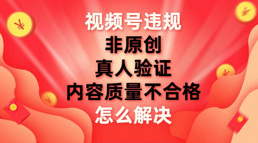 视频号【非原创，内容质量不合格，真人验证】违规怎么解决网创吧-网创项目资源站-副业项目-创业项目-搞钱项目v创吧