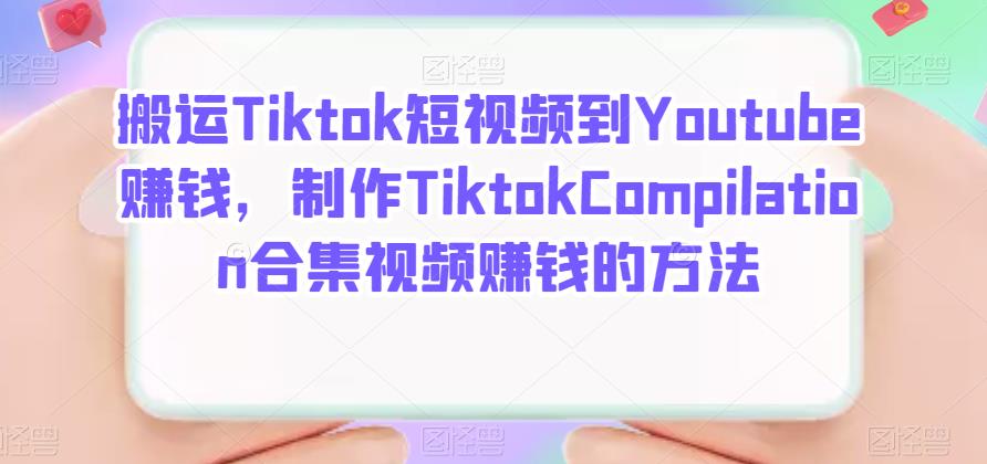 搬运Tiktok短视频到Youtube赚钱，制作Tiktok Compilation合集视频赚钱的方法v创吧-网创项目资源站-副业项目-创业项目-搞钱项目v创吧