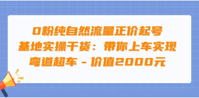 0粉纯自然流量正价起号基地实操干货：带你上车实现弯道超车 – 价值2000元网创吧-网创项目资源站-副业项目-创业项目-搞钱项目v创吧