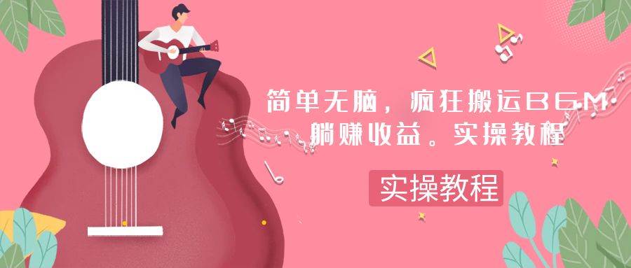 简单无脑，疯狂搬运BGM，一次躺赚30刀收益。实操教程网创吧-网创项目资源站-副业项目-创业项目-搞钱项目v创吧