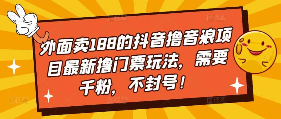 外面卖188的抖音撸音浪项目最新撸门票玩法，需要千粉，不封号v创吧-网创项目资源站-副业项目-创业项目-搞钱项目v创吧