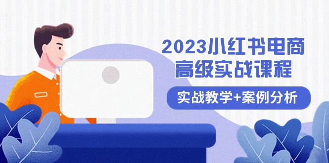 2023小红书-电商高级实战课程，实战教学+案例分析（38节课）网创吧-网创项目资源站-副业项目-创业项目-搞钱项目v创吧