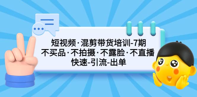 短视频·混剪带货培训-第7期 不买品·不拍摄·不露脸·不直播 快速引流出单网创吧-网创项目资源站-副业项目-创业项目-搞钱项目v创吧