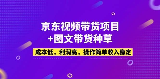 京东视频带货项目+图文带货种草，成本低，利润高，操作简单收入稳定v创吧-网创项目资源站-副业项目-创业项目-搞钱项目v创吧