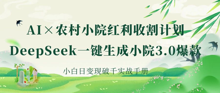 《AI×农村小院红利收割：DeepSeek一键生成小院3.0爆款，小白日变现破千实战手册》v创吧-网创项目资源站-副业项目-创业项目-搞钱项目v创吧