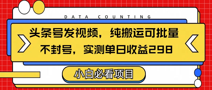 头条发视频，纯搬运可批量，不封号玩法实测单日收益单号298网创吧-网创项目资源站-副业项目-创业项目-搞钱项目v创吧