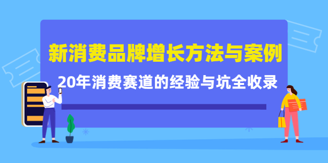 新消费品牌增长方法与案例精华课：20年消费赛道的经验与坑全收录v创吧-网创项目资源站-副业项目-创业项目-搞钱项目v创吧