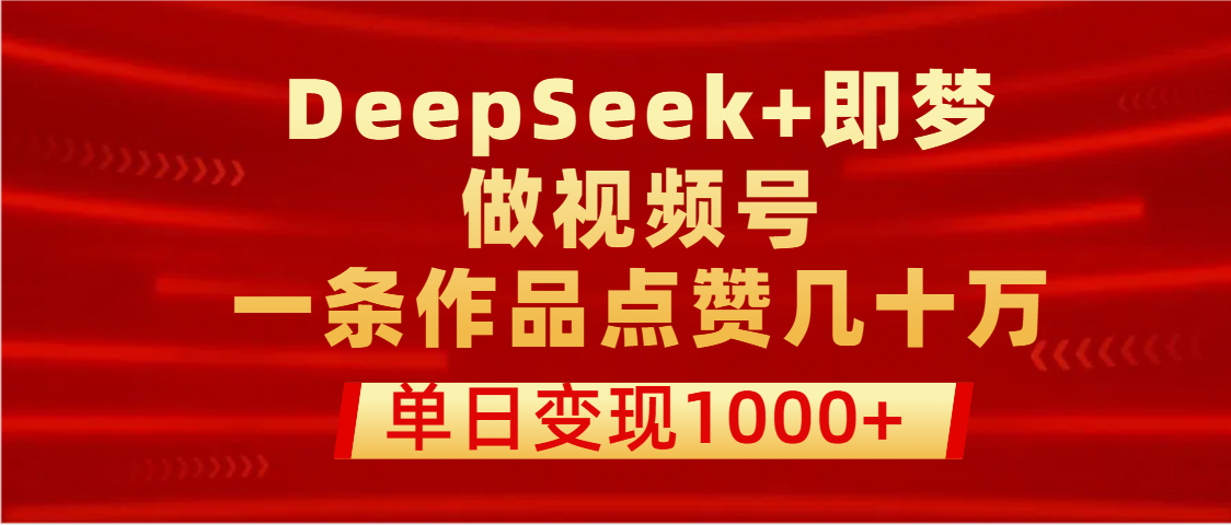 用DeepSeek+即梦做视频号，一条作品点赞几十万，单日变现1000+网创吧-网创项目资源站-副业项目-创业项目-搞钱项目v创吧