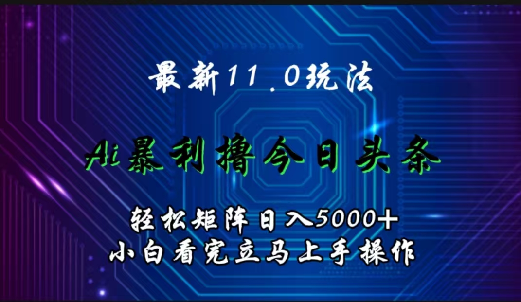 最新11.0玩法 AI辅助撸今日头条轻松实现矩阵日入5000+小白看完即可上手矩阵操作网创吧-网创项目资源站-副业项目-创业项目-搞钱项目v创吧