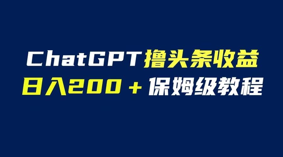 GPT解放双手撸头条收益，日入200保姆级教程，自媒体小白无脑操作网创吧-网创项目资源站-副业项目-创业项目-搞钱项目v创吧