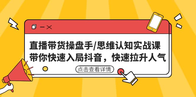 直播带货操盘手/思维认知实战课：带你快速入局抖音，快速拉升人气v创吧-网创项目资源站-副业项目-创业项目-搞钱项目v创吧