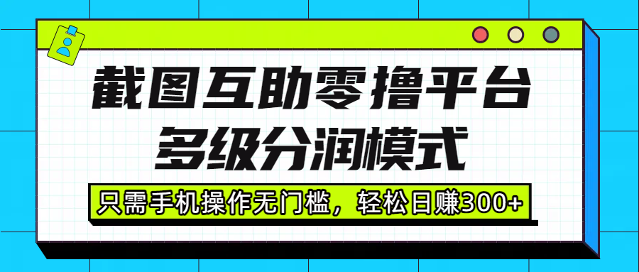 截图互助零撸平台，多级分润模式，只需手机操作无门槛，轻松日赚300+网创吧-网创项目资源站-副业项目-创业项目-搞钱项目v创吧