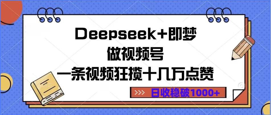 Deepseek+即梦做视频号，一条视频狂揽十几万点赞，日收稳破1000+v创吧-网创项目资源站-副业项目-创业项目-搞钱项目v创吧