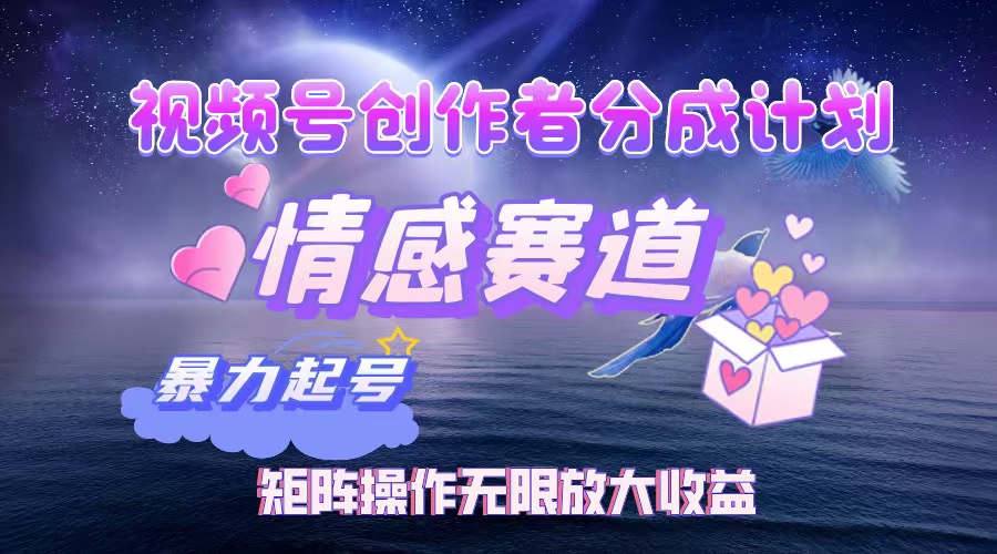 视频号创作者分成计划之情感赛道，暴力起号，实现月睡后收入3w+矩阵操作无限放大收益网创吧-网创项目资源站-副业项目-创业项目-搞钱项目v创吧