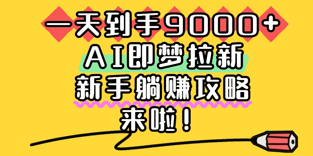 一天到手9000+，AI即梦拉新，新手躺赚攻略，来啦！网创吧-网创项目资源站-副业项目-创业项目-搞钱项目v创吧