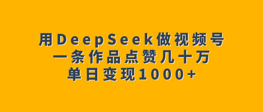 用DeepSeek做视频号，一条作品点赞几十万，单日变现1000+v创吧-网创项目资源站-副业项目-创业项目-搞钱项目v创吧