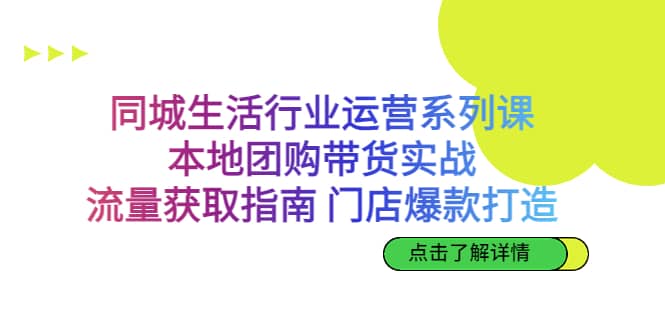 同城生活行业运营系列课：本地团购带货实战，流量获取指南 门店爆款打造网创吧-网创项目资源站-副业项目-创业项目-搞钱项目v创吧