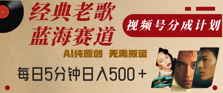 最新经典老歌赛道，视频号分成计划，收益拿到手软，AI纯原创，无需搬运，每天5分钟，单号日入500+v创吧-网创项目资源站-副业项目-创业项目-搞钱项目v创吧