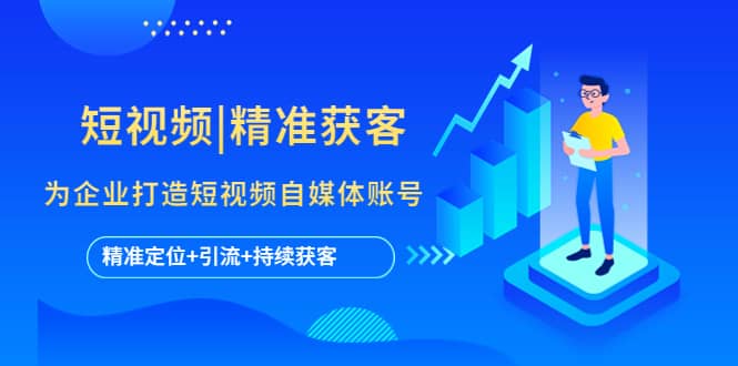 短视频|精准获客 为企业打造短视频自媒体账号 (精准定位+引流+持续获客)v创吧-网创项目资源站-副业项目-创业项目-搞钱项目v创吧
