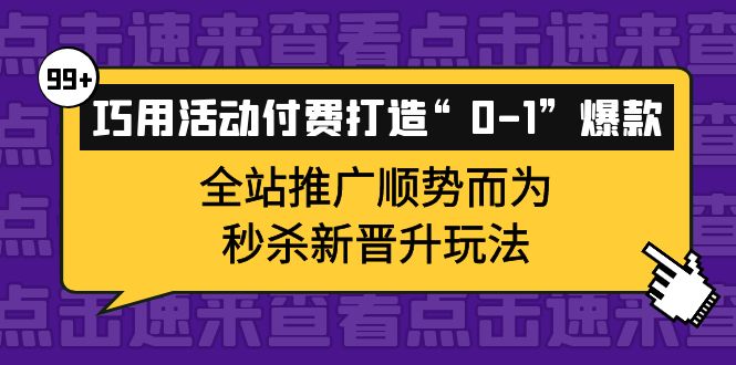 巧用活动付费打造“0-1”爆款，全站推广顺势而为，秒杀新晋升玩法v创吧-网创项目资源站-副业项目-创业项目-搞钱项目v创吧
