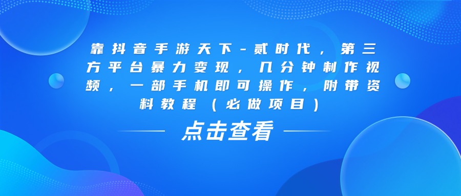 靠抖音手游天下-贰时代，几分钟制作视频，第三方平台暴力变现，一部手机即可操作，附带资料教程（必做项目）网创吧-网创项目资源站-副业项目-创业项目-搞钱项目v创吧