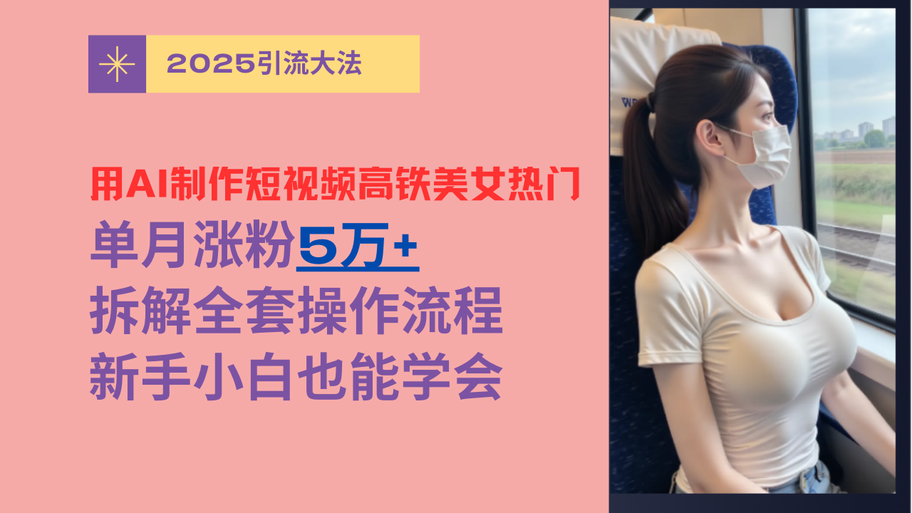 用AI制作短视频高铁美女热门玩法，单月涨粉5万+，拆解全套操作流程，新手小白也能学会v创吧-网创项目资源站-副业项目-创业项目-搞钱项目v创吧