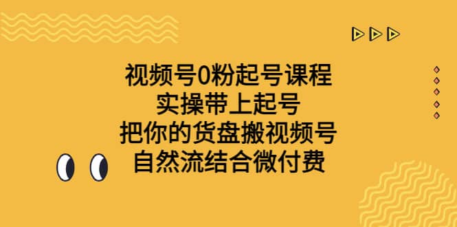 视频号0粉起号课程 实操带上起号 把你的货盘搬视频号 自然流结合微付费v创吧-网创项目资源站-副业项目-创业项目-搞钱项目v创吧