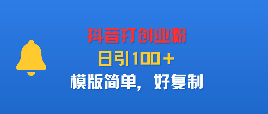 抖音打创业粉，日引100＋，模版简单，好复制网创吧-网创项目资源站-副业项目-创业项目-搞钱项目v创吧