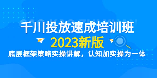 千川投放速成培训班【2023新版】底层框架策略实操讲解，认知加实操为一体网创吧-网创项目资源站-副业项目-创业项目-搞钱项目v创吧