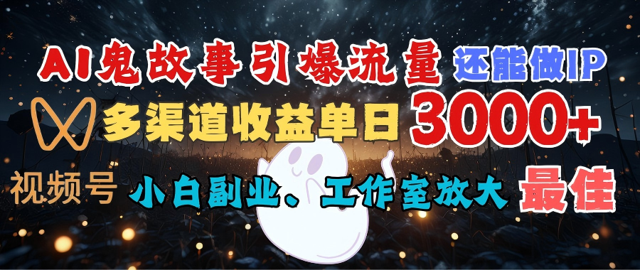AI鬼故事引爆流量 还能做IP，视频号多渠道收益单日3000+，小白副业、工作室放大的最佳选择网创吧-网创项目资源站-副业项目-创业项目-搞钱项目v创吧
