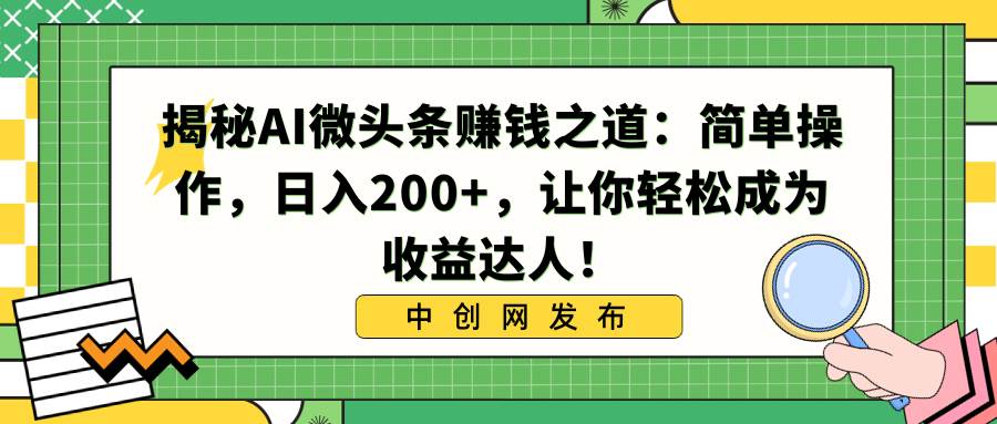 揭秘AI微头条赚钱之道：简单操作，日入200+，让你轻松成为收益达人！网创吧-网创项目资源站-副业项目-创业项目-搞钱项目v创吧