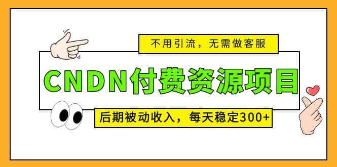 CNDN付费资源项目，不用引流，无需做客服，后期被动收入网创吧-网创项目资源站-副业项目-创业项目-搞钱项目网创吧